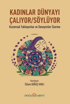 Kadınlar Dünyayı Çalıyor Söylüyor - Kuramsal Yaklaşımlar ve Deneyimler Üzerine