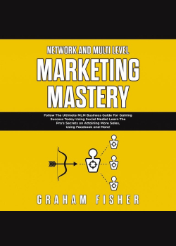 Network and Multi Level Marketing Mastery: Follow The Ultimate MLM Business Guide For Gaining Success Today Using Social Media! Learn The Pro’s Secrets on Attaining More Sales, Using Facebook and More