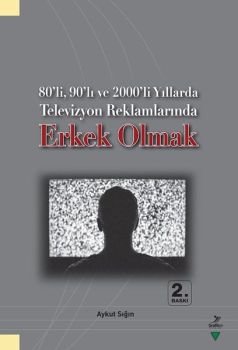 80'li 90'lı ve 2000'li Yıllarda Televizyon Reklamlarında Erkek Olmak