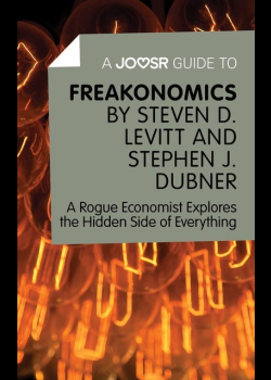 A Joosr Guide to… Freakonomics by Steven D. Levitt & Stephen J. Dubner: A Rogue Economist Explores the Hidden Side of Everything