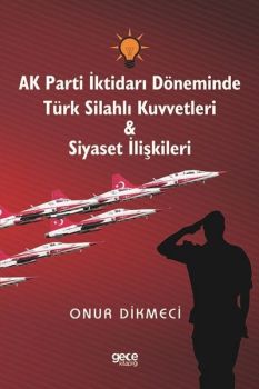 AK Parti İktidarı Döneminde Türk Silahlı Kuvvetleri ve Siyaset İlişkileri