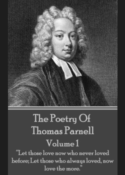 The Poetry of Thomas Parnell - Volume I: “Let those love now who never loved before; Let those who always loved, now love the more.”