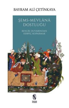Şems - Mevlana Dostluğu: Benlik Duvarından Kerpiç Koparmak