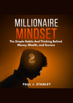 Millionaire Mindset: The Simple Habits And Thinking Behind Money, Wealth, and Success