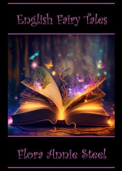 Flora Annie Steel - English Fairy Tales: Classic tales, fables, lessons and stories for kids
