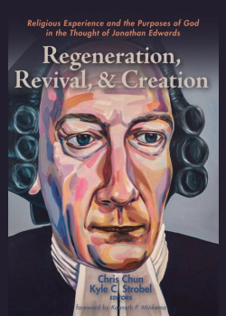 Regeneration, Revival, and Creation: Religious Experience and the Purposes of God in the Thought of Jonathan Edwards