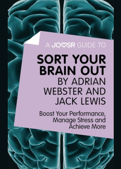 A Joosr Guide to... Sort Your Brain out by Adrian Webster and Jack Lewis: Boost Your Performance, Manage Stress and Achieve More