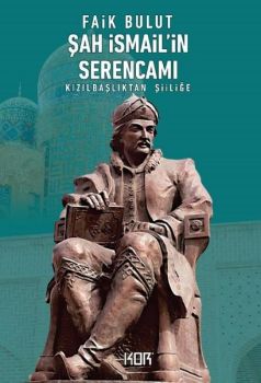 Şah İsmail'in Serencamı - Kızılbaşlıktan Şiiliğe