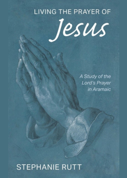 Living the Prayer of Jesus: A Study of the Lord’s Prayer in Aramaic