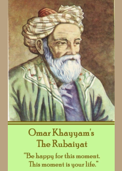 The Rubaiyat: "Be happy for this moment. This moment is your life."