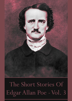 The Short Stories Of Edgar Allan Poe - Vol. 3: “I became insane, with long intervals of horrible sanity.”