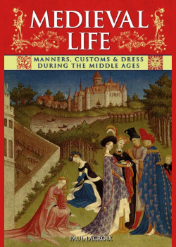 Medieval Life: Manners, Customs & Dress During the Middle Ages