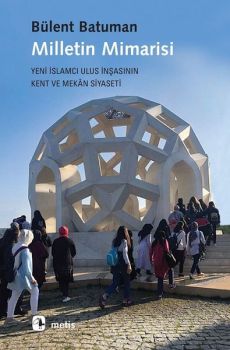 Milletin Mimarisi-Yeni İslamcı Ulus İnşasının Kent ve Mekan Siyaseti
