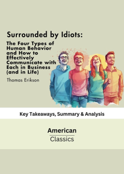 Surrounded by Idiots: The Four Types of Human Behavior and How to Effectively Communicate with Each in Business (and in Life) (The Surrounded by Idiots Series) by Thomas Erikson: Key Takeaways, Summary & Analysis