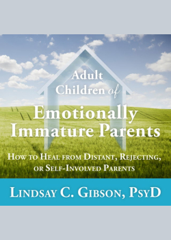 Adult Children of Emotionally Immature Parents: How to Heal from Distant, Rejecting, or Self-Involved Parents