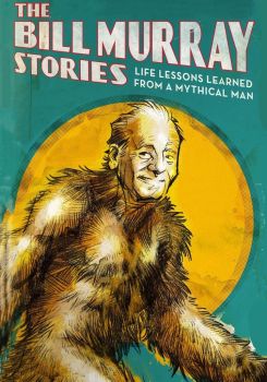 The Bill Murray Stories: Life Lessons Learned from a Mythical Man