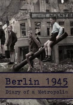 Berlin 1945: Diary of a Metropolis