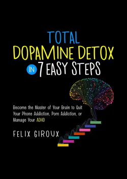 Total Dopamine Detox in 7 Easy Steps: Become the Master of Your Brain to Quit Your Phone Addiction, Porn Addiction, or Manage Your ADHD
