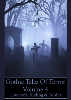 Gothic Tales Of Terror - Volume 4: A classic collection of Gothic stories. In this volume we have Lovecraft, Kipling & Nesbit