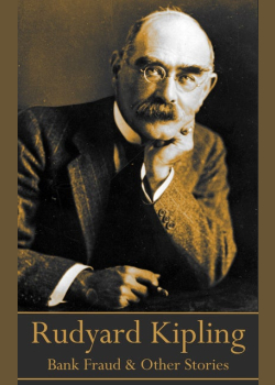 Rudyard Kipling - Bank Fraud & Other Short Stories: A collection of short stories that need to be told