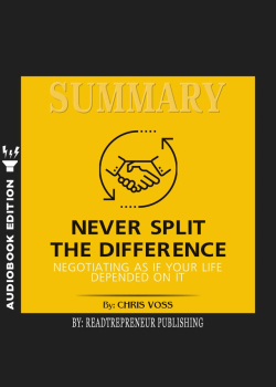 Summary of Never Split the Difference: Negotiating As If Your Life Depended On It by Chris Voss and Tahl Raz