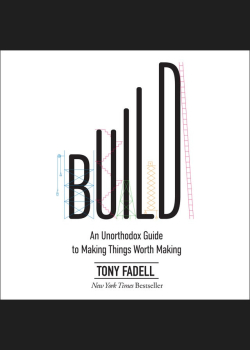 Build: An Unorthodox Guide to Making Things Worth Making