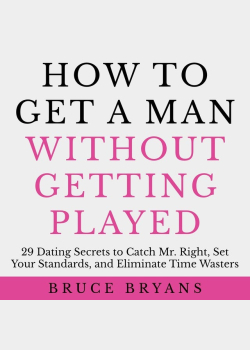 How To Get A Man Without Getting Played: 29 Dating Secrets to Catch Mr. Right, Set Your Standards, and Eliminate Time Wasters