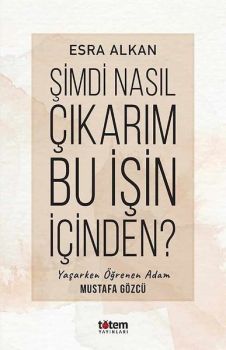 Şimdi Nasıl Çıkarım Bu İşin İçinden? Yaşarken Öğrenen Adam: Mustafa Gözcü