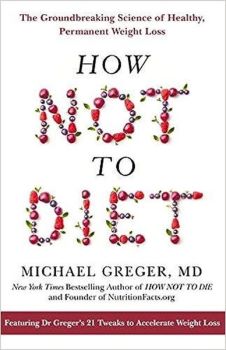 How Not To Diet : The Groundbreaking Science of Healthy Permanent Weight Loss