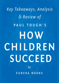 How Children Succeed: by Paul Tough | Key Takeaways, Analysis & Review (Grit, Curiosity, and the Hidden Power of Character): Grit, Curiosity, and the Hidden Power of Character