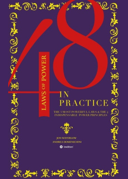 The 48 Laws of Power in Practice: The 3 Most Powerful Laws & The 4 Indispensable Power Principles