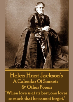 Helen Hunt Jackson - A Calendar Of Sonnets & Other Poems: "When love is at its best, one loves so much that he cannot forget."