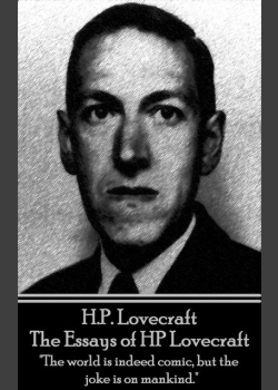 HP Lovecraft - The Essays of HP Lovecraft: "The world is indeed comic, but the joke is on mankind."