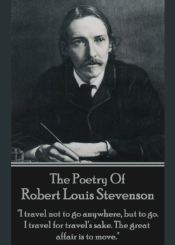 Robert Louis Stevenson, The Poetry Of: "I travel not to go anywhere, but to go. I travel for travel's sake. The great affair is to move."
