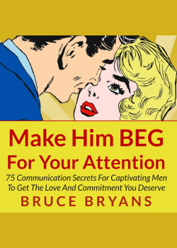 Make Him BEG for Your Attention - 75 Communication Secrets for Captivating Men to Get the Love and Commitment You Deserve