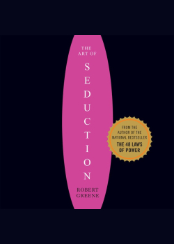 The Art of Seduction: An Indispensible Primer on the Ultimate Form of Power