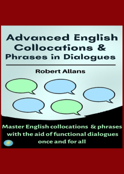 Advanced English Collocations and Phrases in Dialogues: Master English Collocations and Phrases with the Aid of Functional Dialogues once and for all
