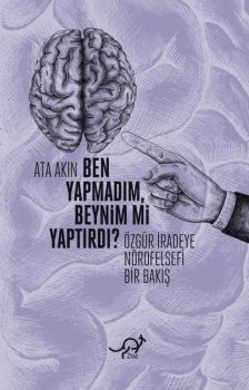 Ben Yapmadım Beynim mi Yaptırdı? Özgür İradeye Nörofelsefi Bir Bakış