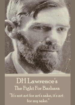 D H Lawrence - The Fight For Barbara: “It's not art for art's sake, it's art for my sake. ”