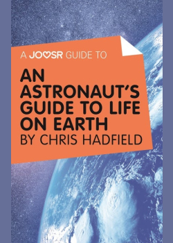 A Joosr Guide to... An Astronaut’s Guide to Life on Earth by Chris Hadfield