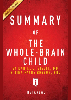 Summary of The Whole-Brain Child: by Daniel J. Siegel and Tina Payne Bryson | Includes Analysis: by Daniel J. Siegel and Tina Payne Bryson | Includes Analysis