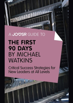 A Joosr Guide to... The First 90 Days by Michael Watkins: Critical Success Strategies for New Leaders at All Levels