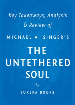 The Untethered Soul by Michael A. Singer | Key Takeaways, Analysis & Review (The Journey Beyond Yourself): The Journey Beyond Yourself