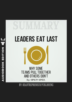 Summary of Leaders Eat Last: Why Some Teams Pull Together and Others Don't by Simon Sinek