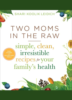 Two Moms in the Raw: Simple, Clean, Irresistible Recipes for Your Family's Health