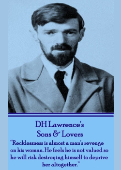 D H Lawrence - Sons & Lovers: "Recklessness is almost a man's revenge on his woman. He feels he is not valued so he will risk destroying himself to deprive her altogether."