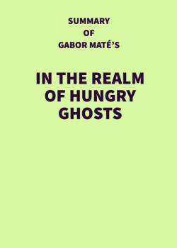 Summary of Gabor Maté's In the Realm of Hungry Ghosts
