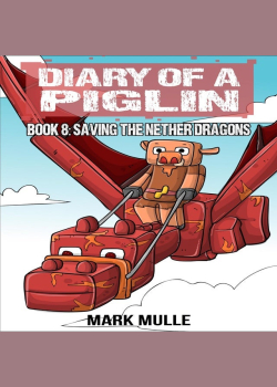 Diary of a Piglin Book 8: Saving the Nether Dragons