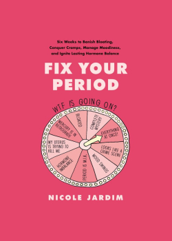 Fix Your Period: Six Weeks to Banish Bloating, Conquer Cramps, Manage Moodiness, and Ignite Lasting Hormone Balance