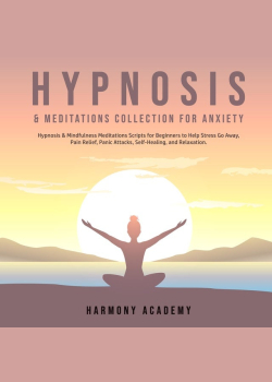 Hypnosis & Meditations Collection for Anxiety: Hypnosis & Mindfulness Meditations Scripts for Beginners to Help Stress Go Away, Pain Relief, Panic Attacks, Self-Healing, and Relaxation.